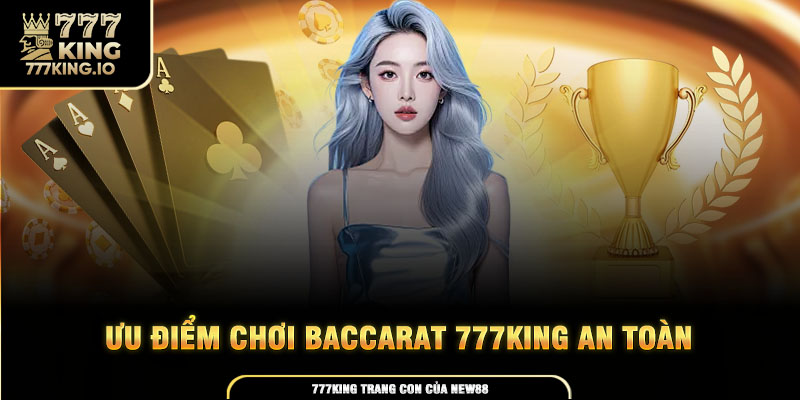 Khám phá ưu điểm chú ý cho baccarat 777king tại sảnh cược an toàn